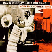 David Murray Latin Big Band - Now Is Another Time (Edice 2006) 