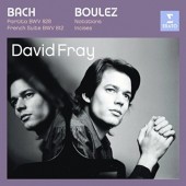 Bach, Boulez / David Fray - Partita BWV 828 - French Suite BWV 812 - Notations - Incises (2007)