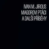 JIROUS, IVAN MARTIN - Magorovi ptáci a další příběhy (2012) 