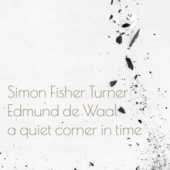 Simon Fischer Turner & Edmund De Waal - A Quiet Corner In Time (2020)