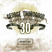 George Thorogood & The Destroyers - Greatest Hits: 30 Years Of Rock (2004) 