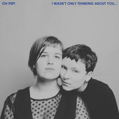 Oh Pep! - I Wasn't Only Thinking About You (2018) - Vinyl