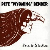 Pete Wyoming Bender - Born To Be Indian (1996)